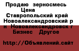 Продаю  зерносмесь › Цена ­ 7 500 - Ставропольский край, Новоалександровский р-н, Новоалександровск г. Бизнес » Другое   